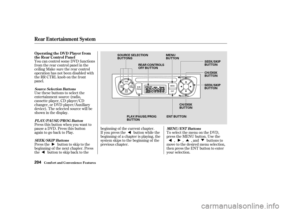 Acura MDX 2003  Owners Manua ÛÝ
You can control some DVD f unctions
f rom the rear control panel in the
ceiling Make sure the rear control
operation has not been disabled with
theRRCTRLknobonthefront
panel.
Use these buttons 