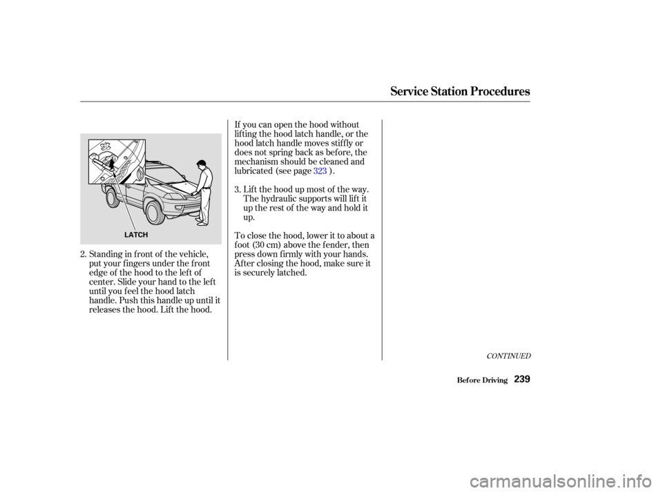 Acura MDX 2003  Owners Manua CONT INUED
If you can open the hood without
lifting the hood latch handle, or the
hood latch handle moves stif f ly or
does not spring back as bef ore, the
mechanism should be cleaned and
lubricated (