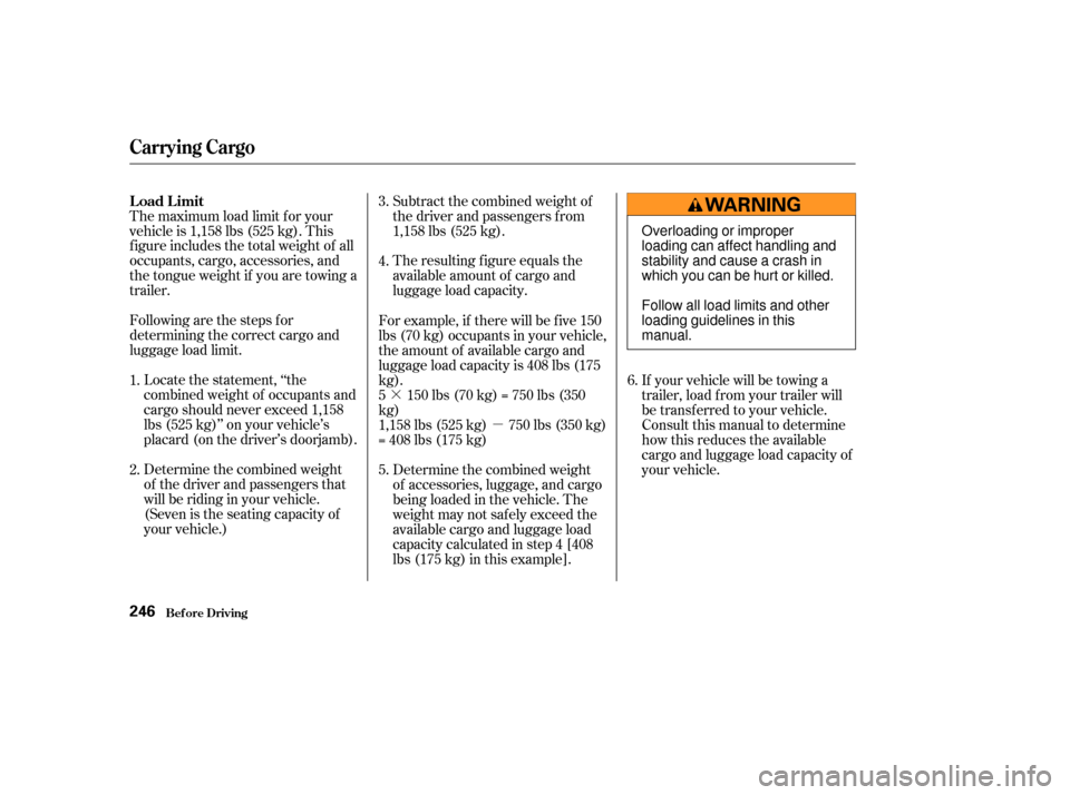 Acura MDX 2003  Owners Manua ·µ
Following are the steps f or
determining the correct cargo and
luggage load limit.
The resulting f igure equals the
available amount of cargo and
luggage load capacity.
The maximum load limit f