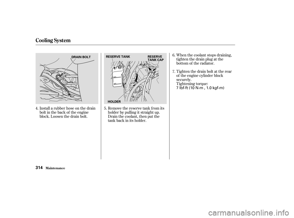 Acura MDX 2003  Owners Manua When the coolant stops draining,
tightenthedrainplugatthe
bottom of the radiator.
Tighten the drain bolt at the rear
of the engine cylinder block
securely.
Tightening torque:
Remove the reserve tank f