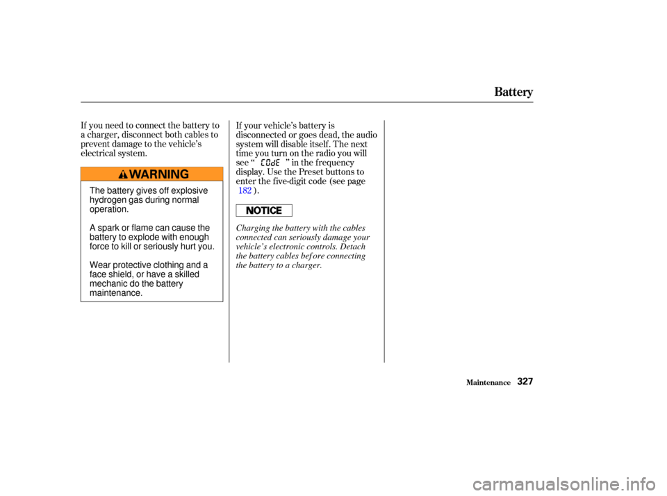 Acura MDX 2003  Owners Manua If you need to connect the battery to
a charger, disconnect both cables to
prevent damage to the vehicle’s
electrical system.If your vehicle’s battery is
disconnected or goes dead, the audio
syste