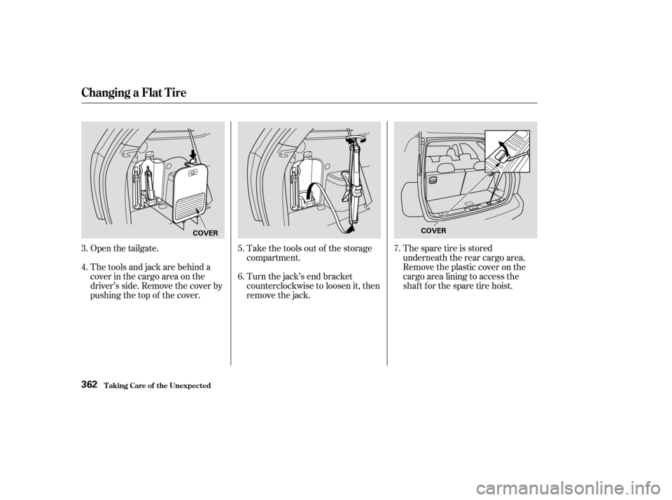 Acura MDX 2003  Owners Manua Open the tailgate.Take the tools out of the storage
compartment.
Turn the jack’s end bracket
counterclockwise to loosen it, then
remove the jack.
Thetoolsandjackarebehinda
cover in the cargo area on