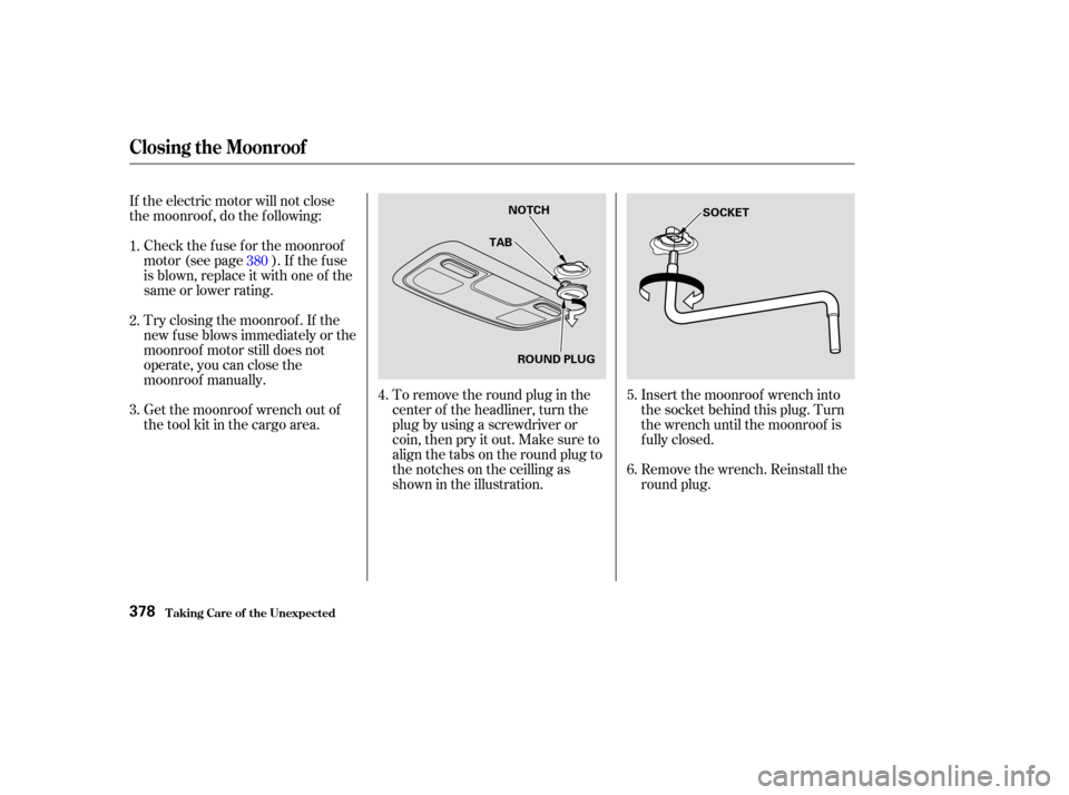 Acura MDX 2003  Owners Manua If the electric motor will not close
the moonroof , do the f ollowing:Check the f use f or the moonroof
motor (see page ). If the f use
is blown, replace it with one of the
same or lower rating.
Try c