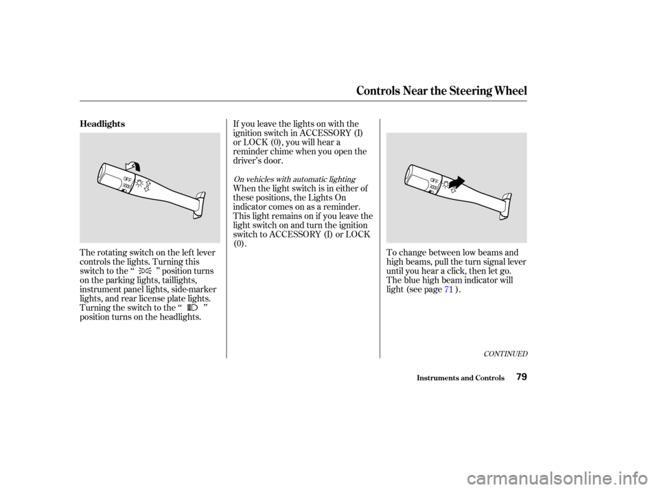 Acura MDX 2003  Owners Manua If you leave the lights on with the
ignition switch in ACCESSORY (I)
or LOCK (0), you will hear a
reminder chime when you open the
driver’s door.
The rotating switch on the lef t lever
controls the 