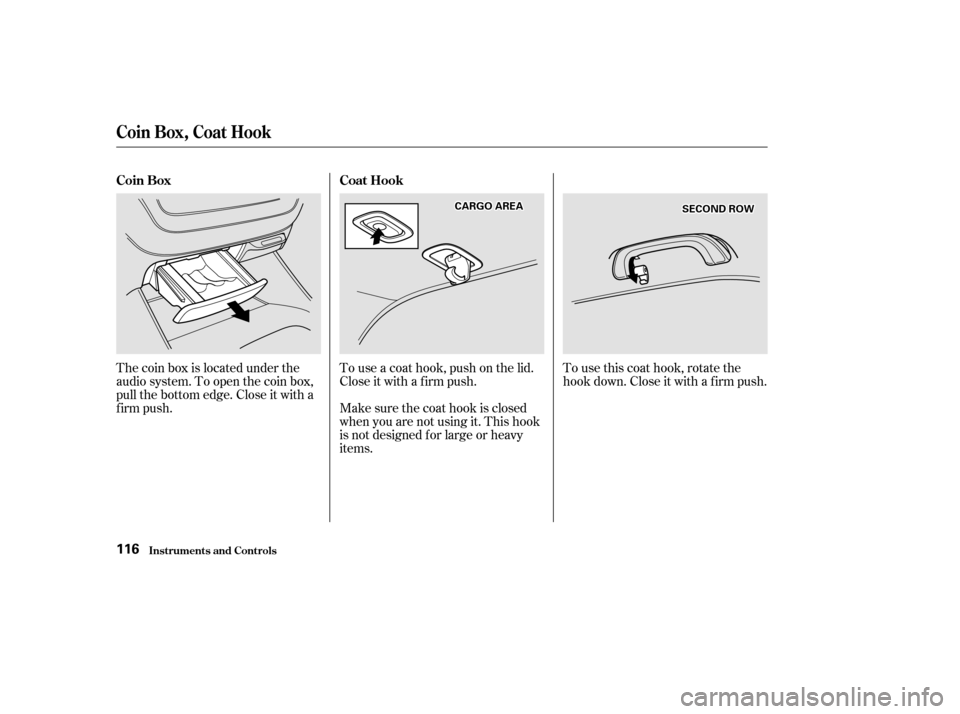 Acura MDX 2002  Owners Manual The coin box is located under the
audio system. To open the coin box,
pull the bottom edge. Close it with a
firm push.To use a coat hook, push on the lid.
Close it with a f irm push.
Make sure the coa