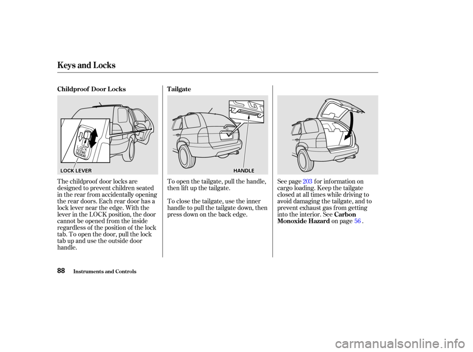 Acura MDX 2002  Owners Manual See page for information on
cargo loading. Keep the tailgate
closed at all times while driving to
avoid damaging the tailgate, and to
prevent exhaust gas f rom getting
into the interior. Seeon page .
