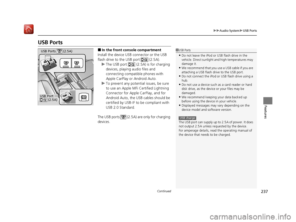 Acura MDX HYBRID 2020  Owners Manual 237
uuAudio System uUSB Ports
Continued
Features
USB Ports
■In the front console compartment
Install the device USB connector or the USB 
flash drive to the USB port   (2.5A). u The USB port   (2.5A