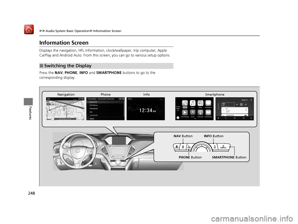 Acura MDX HYBRID 2020 User Guide 248
uuAudio System Basic Operation uInformation Screen
Features
Information Screen
Displays the navigation, HFL information,  clock/wallpaper, trip computer, Apple 
CarPlay and Android Auto. From this