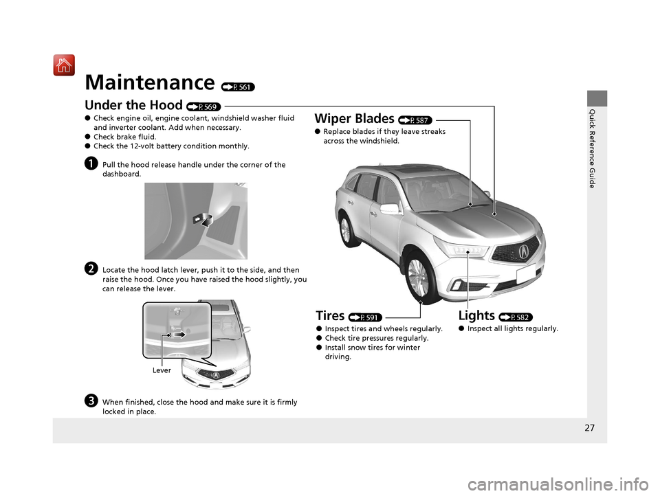 Acura MDX HYBRID 2020  Owners Manual 27
Quick Reference Guide
Maintenance (P561)
Under the Hood (P569)
●Check engine oil, engine coolant, windshield washer fluid 
and inverter coolant. Add when necessary.
●Check brake fluid.●Check 