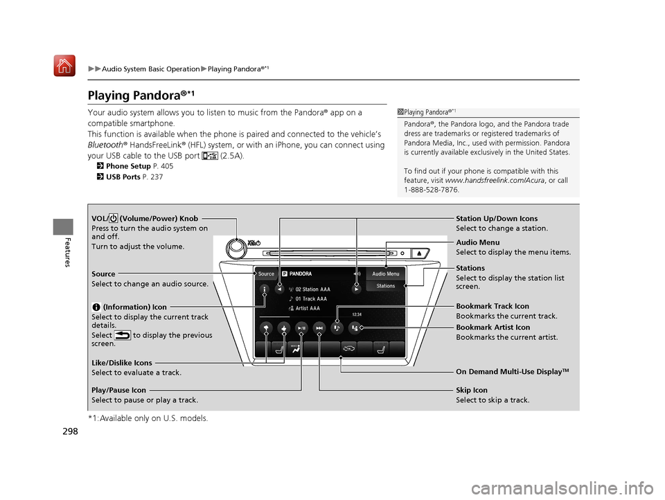 Acura MDX HYBRID 2020 Owners Manual 298
uuAudio System Basic Operation uPlaying Pandora ®*1
Features
Playing Pandora ®*1
Your audio system allows you to listen to music from the Pandora ® app on a
compatible smartphone.
This functi Acura MDX HYBRID 2020 Owners Manual 298
uuAudio System Basic Operation uPlaying Pandora ®*1
Features
Playing Pandora ®*1
Your audio system allows you to listen to music from the Pandora ® app on a
compatible smartphone.
This functi