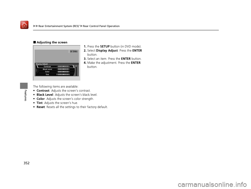 Acura MDX HYBRID 2020 Owners Manual 352
uuRear Entertainment System (RES)*uRear Control Panel Operation
Features
■Adjusting the screen
1.Press the SETUP button (in DVD mode).
2. Select Display Adjust . Press the ENTER
button.
3. Sel Acura MDX HYBRID 2020 Owners Manual 352
uuRear Entertainment System (RES)*uRear Control Panel Operation
Features
■Adjusting the screen
1.Press the SETUP button (in DVD mode).
2. Select Display Adjust . Press the ENTER
button.
3. Sel