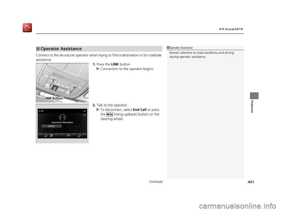 Acura MDX HYBRID 2020 Workshop Manual Continued441
uuAcuraLink ®u
Features
Connect to the AcuraLink operator when trying to find a destination or for roadside 
assistance.
1.Press the  LINK button.
u Connection to the operator begins.
2.