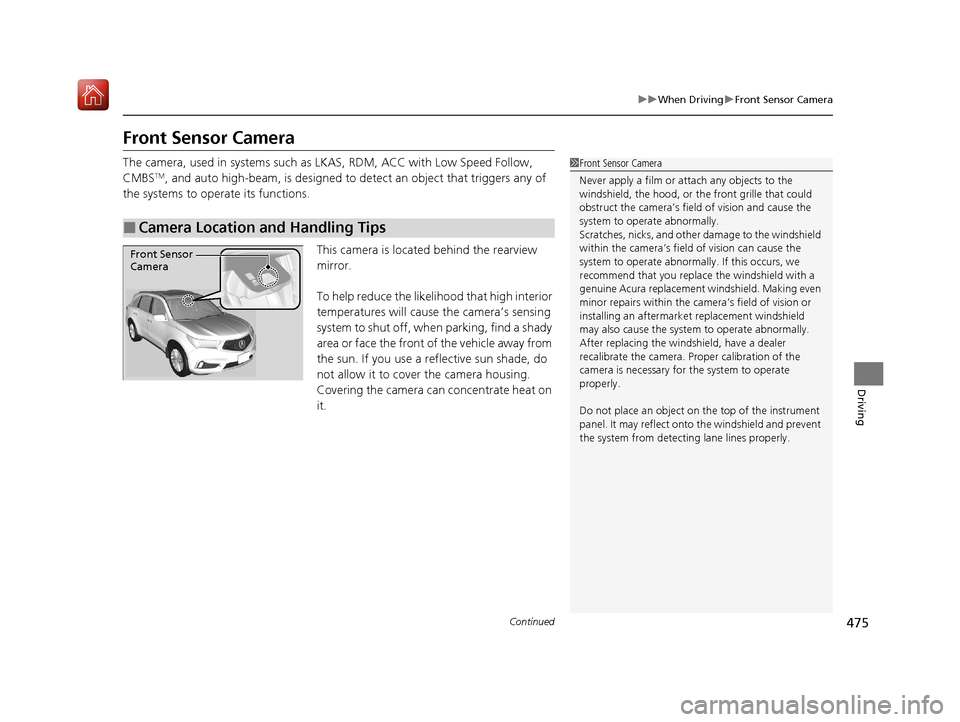 Acura MDX HYBRID 2020  Owners Manual 475
uuWhen Driving uFront Sensor Camera
Continued
Driving
Front Sensor Camera
The camera, used in systems such as  LKAS, RDM, ACC with Low Speed Follow, 
CMBSTM, and auto high-beam, is designed to det