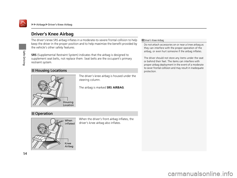 Acura MDX HYBRID 2020 User Guide 54
uuAirbags uDriver’s Knee Airbag
Safe Driving
Driver’s Knee Airbag
The driver’s knee SRS airbag inflates in a moderate-to-severe frontal collision to help
keep the driver in the proper posit Acura MDX HYBRID 2020 User Guide 54
uuAirbags uDriver’s Knee Airbag
Safe Driving
Driver’s Knee Airbag
The driver’s knee SRS airbag inflates in a moderate-to-severe frontal collision to help
keep the driver in the proper posit
