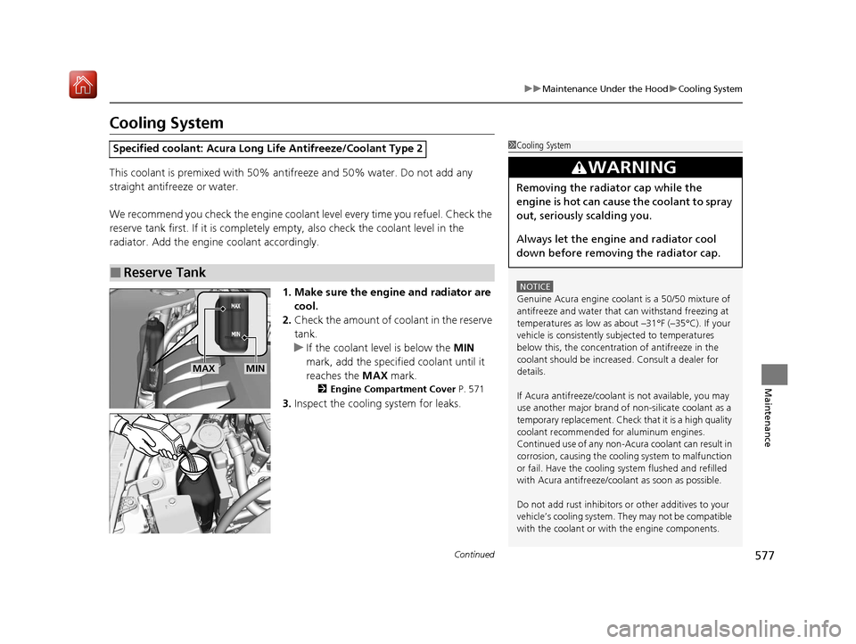 Acura MDX HYBRID 2020  Owners Manual 577
uuMaintenance Under the Hood uCooling System
Continued
Maintenance
Cooling System
This coolant is premixed with 50% an tifreeze and 50% water. Do not add any 
straight antifreeze or water.
We reco