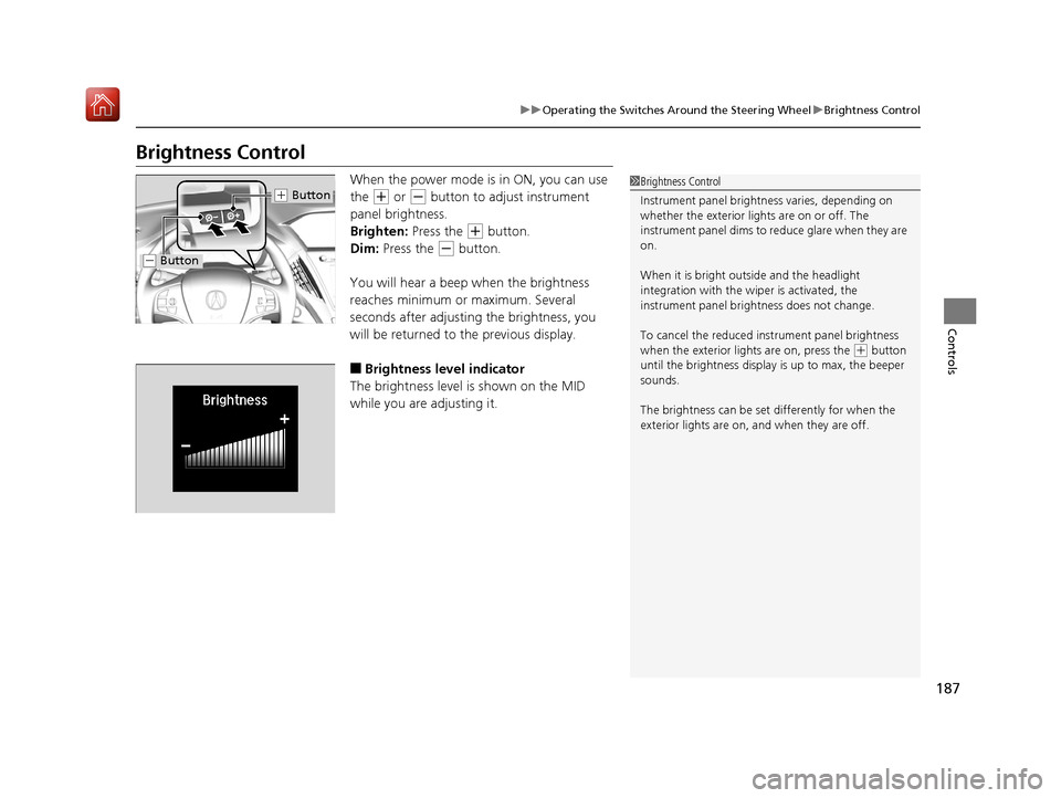 Acura MDX HYBRID 2019 Owners Manual 187
uuOperating the Switches Around the Steering Wheel uBrightness Control
Controls
Brightness Control
When the power mode is in ON, you can use
the
(+ or (- button to adjust instrument
panel brigh Acura MDX HYBRID 2019 Owners Manual 187
uuOperating the Switches Around the Steering Wheel uBrightness Control
Controls
Brightness Control
When the power mode is in ON, you can use
the
(+ or (- button to adjust instrument
panel brigh