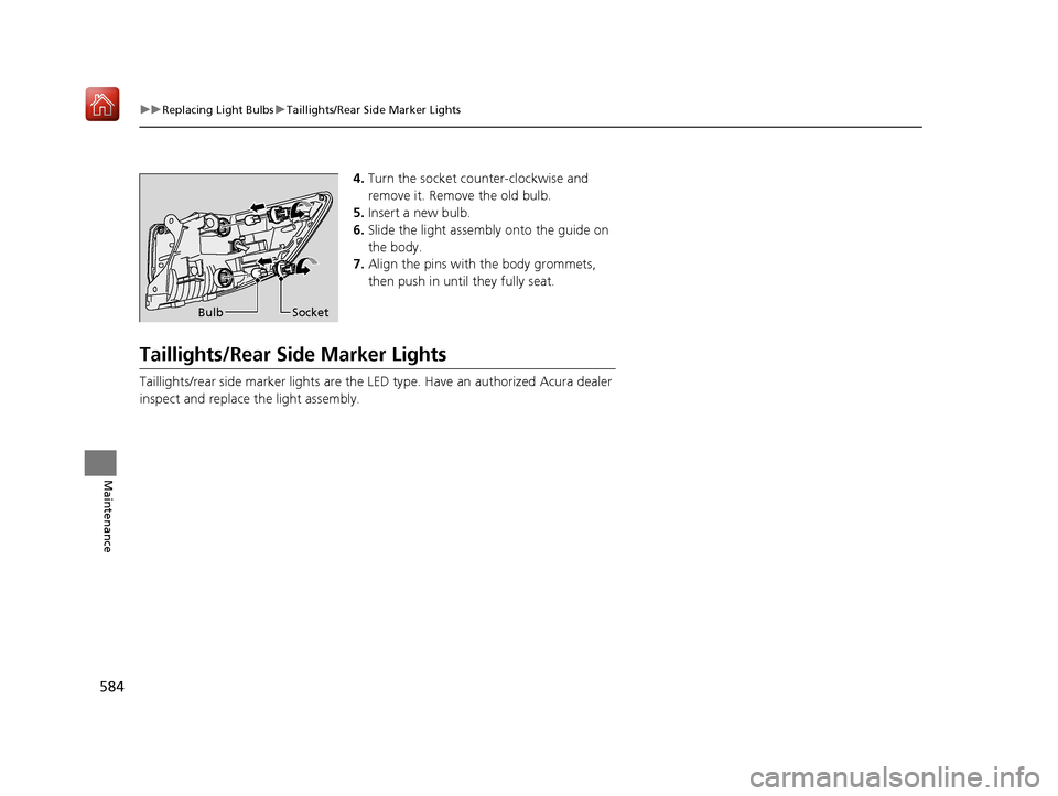 Acura MDX HYBRID 2019  Owners Manual 584
uuReplacing Light Bulbs uTaillights/Rear Side Marker Lights
Maintenance
4. Turn the socket counter-clockwise and 
remove it. Remove the old bulb.
5. Insert a new bulb.
6. Slide the light assembly 