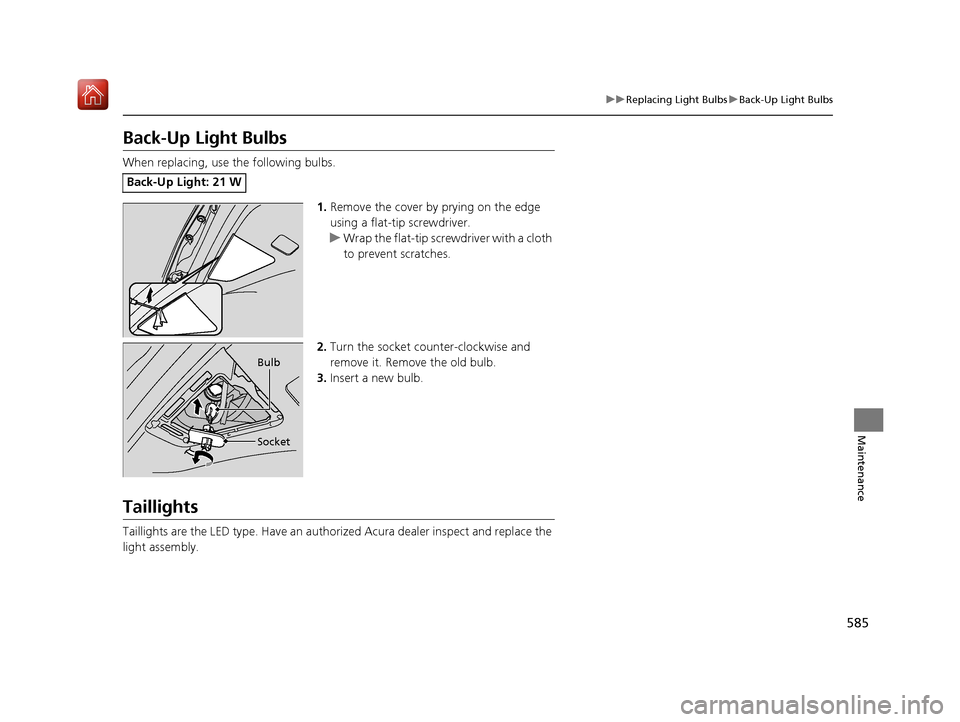 Acura MDX HYBRID 2019  Owners Manual 585
uuReplacing Light Bulbs uBack-Up Light Bulbs
Maintenance
Back-Up Light Bulbs
When replacing, use the following bulbs.
1.Remove the cover by prying on the edge 
using a flat-tip screwdriver.
u Wrap