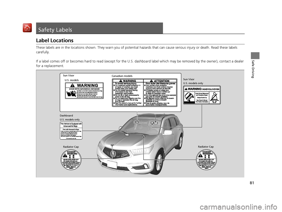 Acura MDX HYBRID 2019  Owners Manual 81
Safe Driving
Safety Labels
Label Locations
These labels are in the locations shown. They warn you of potential hazards that  can cause serious injury or death. Read these labels 
carefully.
If a la