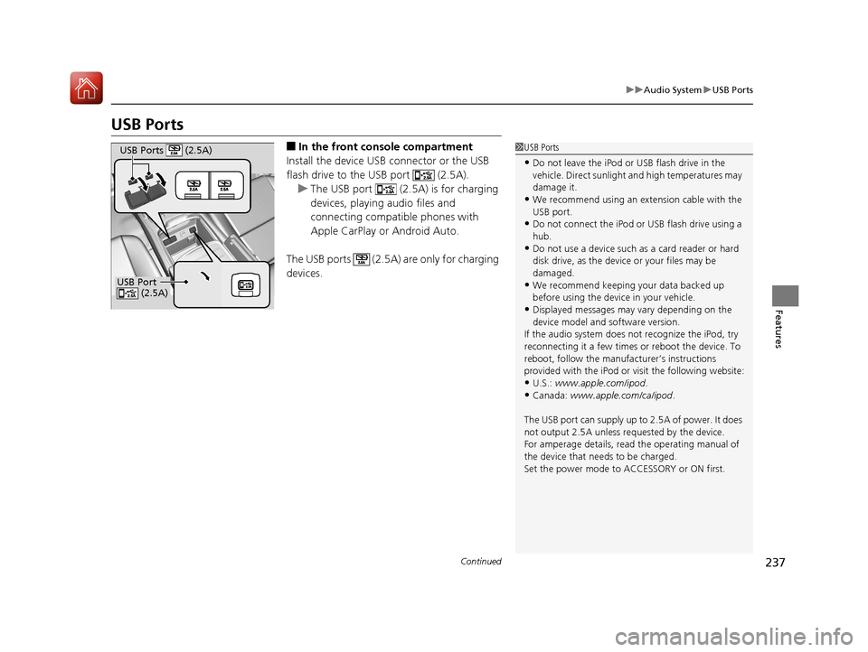 Acura MDX HYBRID 2018  Owners Manual 237
uuAudio System uUSB Ports
Continued
Features
USB Ports
■In the front console compartment
Install the device USB connector or the USB 
flash drive to the USB port   (2.5A). u The USB port   (2.5A