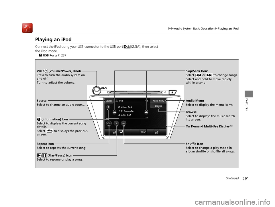 Acura MDX HYBRID 2018 Owners Manual 291
uuAudio System Basic Operation uPlaying an iPod
Continued
Features
Playing an iPod
Connect the iPod using your USB connector to the USB port (2.5A), then select
the iPod mode.
2 USB Ports P. 23 Acura MDX HYBRID 2018 Owners Manual 291
uuAudio System Basic Operation uPlaying an iPod
Continued
Features
Playing an iPod
Connect the iPod using your USB connector to the USB port (2.5A), then select
the iPod mode.
2 USB Ports P. 23