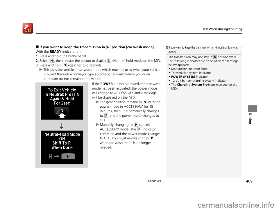 Acura MDX HYBRID 2018  Owners Manual Continued469
uuWhen Driving uShifting
Driving
■If you want to keep the transmission in (N position [car wash mode]
With the  READY indicator on:
1. Press and hold the brake pedal.
2. Select 
(N, the