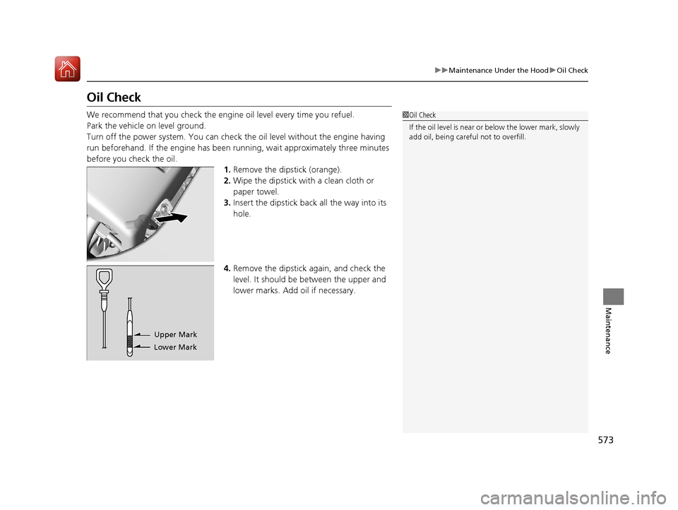 Acura MDX HYBRID 2018 User Guide 573
uuMaintenance Under the Hood uOil Check
Maintenance
Oil Check
We recommend that you check the engine oil level every time you refuel.
Park the vehicle on level ground.
Turn off the power system. Acura MDX HYBRID 2018 User Guide 573
uuMaintenance Under the Hood uOil Check
Maintenance
Oil Check
We recommend that you check the engine oil level every time you refuel.
Park the vehicle on level ground.
Turn off the power system.