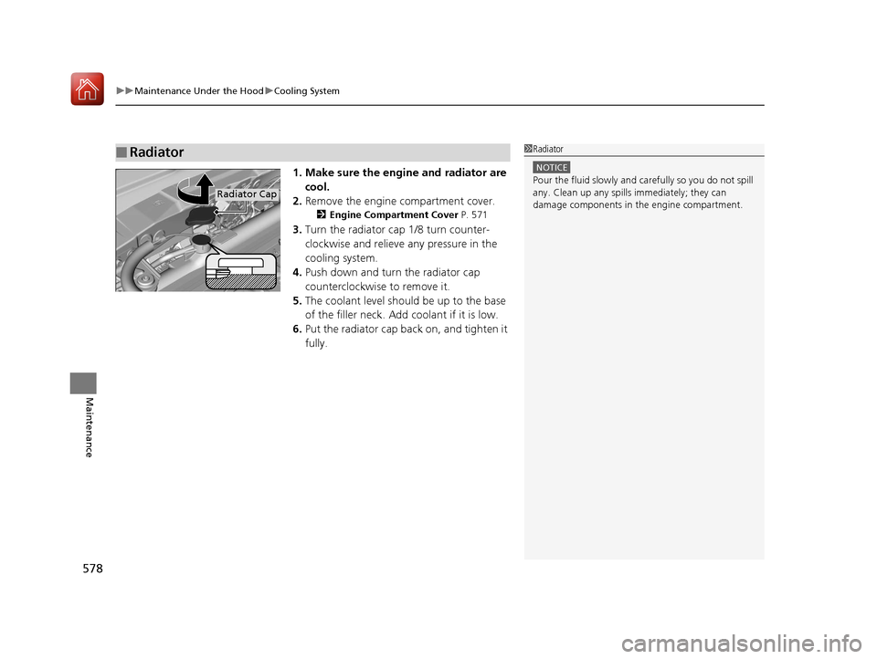 Acura MDX HYBRID 2018  Owners Manual uuMaintenance Under the Hood uCooling System
578
Maintenance
1. Make sure the engine and radiator are 
cool.
2. Remove the engine compartment cover.
2 Engine Compartment Cover P. 571
3.Turn the radiat