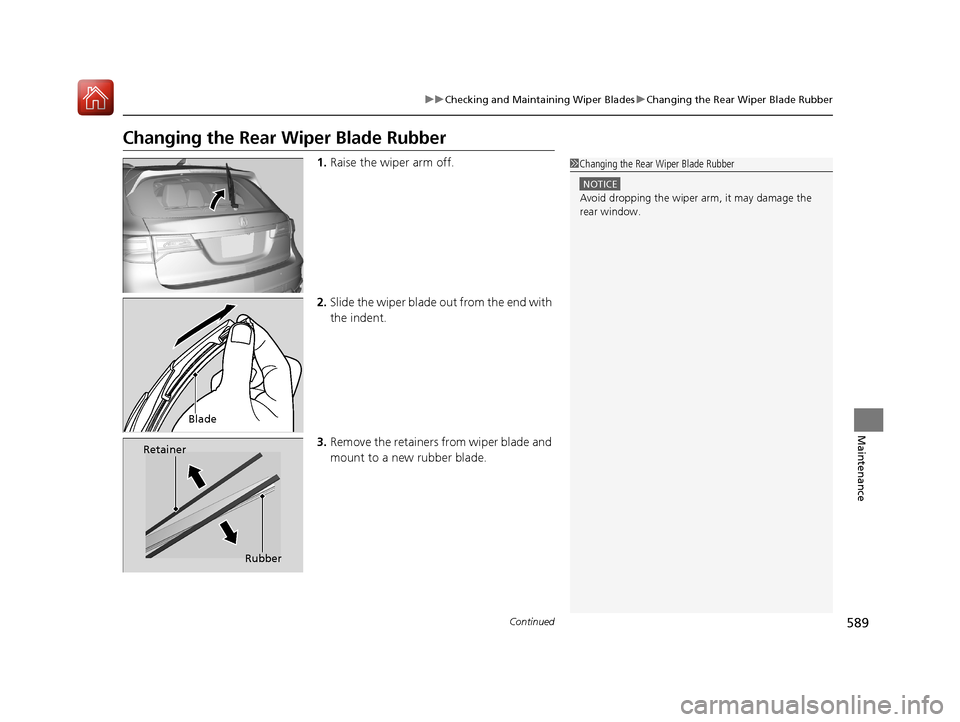 Acura MDX HYBRID 2018  Owners Manual 589
uuChecking and Maintaining Wiper Blades uChanging the Rear Wiper Blade Rubber
Continued
Maintenance
Changing the Rear  Wiper Blade Rubber
1.Raise the wiper arm off.
2. Slide the wiper blade out fr