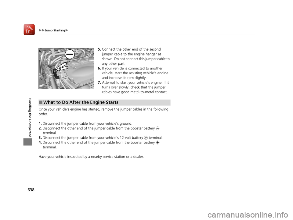 Acura MDX HYBRID 2018 Owners Manual 638
uuJump Starting u
Handling the Unexpected
5.Connect the other end of the second
jumper cable to the engine hanger as
shown. Do not connect this jumper cable to
any other part.
6. If your vehicl Acura MDX HYBRID 2018 Owners Manual 638
uuJump Starting u
Handling the Unexpected
5.Connect the other end of the second
jumper cable to the engine hanger as
shown. Do not connect this jumper cable to
any other part.
6. If your vehicl