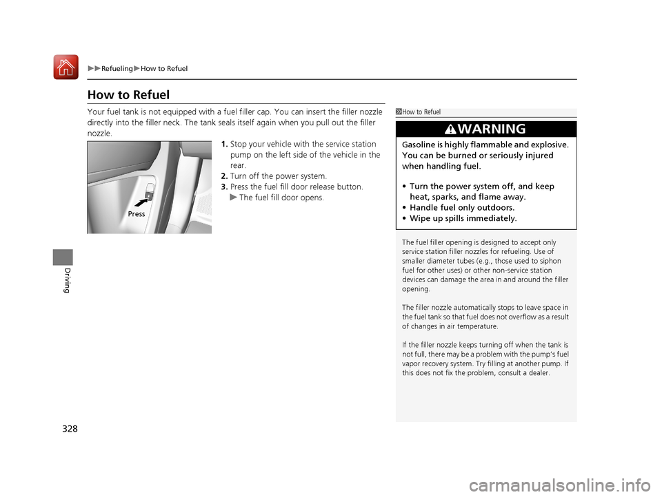 Acura MDX Hybrid 2017  Owners Manual 328
uuRefueling uHow to Refuel
Driving
How to Refuel
Your fuel tank is not equipped with a fuel  filler cap. You can insert the filler nozzle 
directly into the filler neck. The tank seal s itself aga