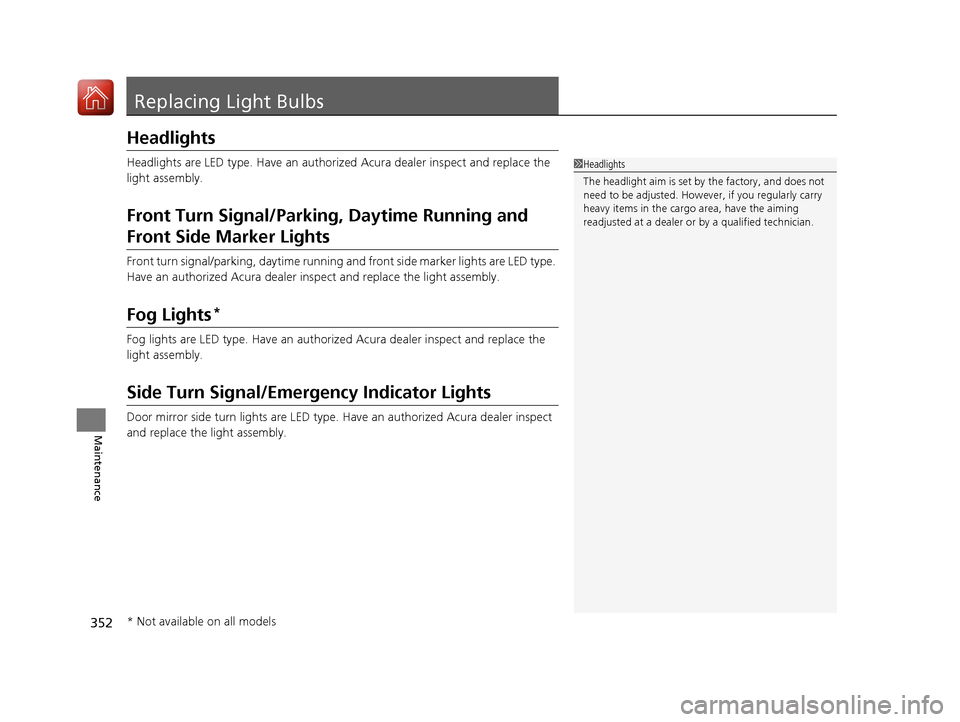 Acura MDX Hybrid 2017 User Guide 352
Maintenance
Replacing Light Bulbs
Headlights
Headlights are LED type. Have an authorized Acura dealer inspect and replace the
light assembly.
Front Turn Signal/Parkin g, Daytime Running and
Fron Acura MDX Hybrid 2017 User Guide 352
Maintenance
Replacing Light Bulbs
Headlights
Headlights are LED type. Have an authorized Acura dealer inspect and replace the
light assembly.
Front Turn Signal/Parkin g, Daytime Running and
Fron