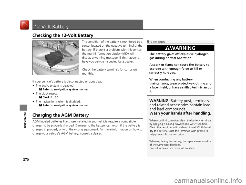 Acura MDX Hybrid 2017  Owners Manual 370
Maintenance
12-Volt Battery
Checking the 12-Volt Battery
The condition of the battery is monitored by a 
sensor located on the negative terminal of the 
battery. If there is a problem with this se