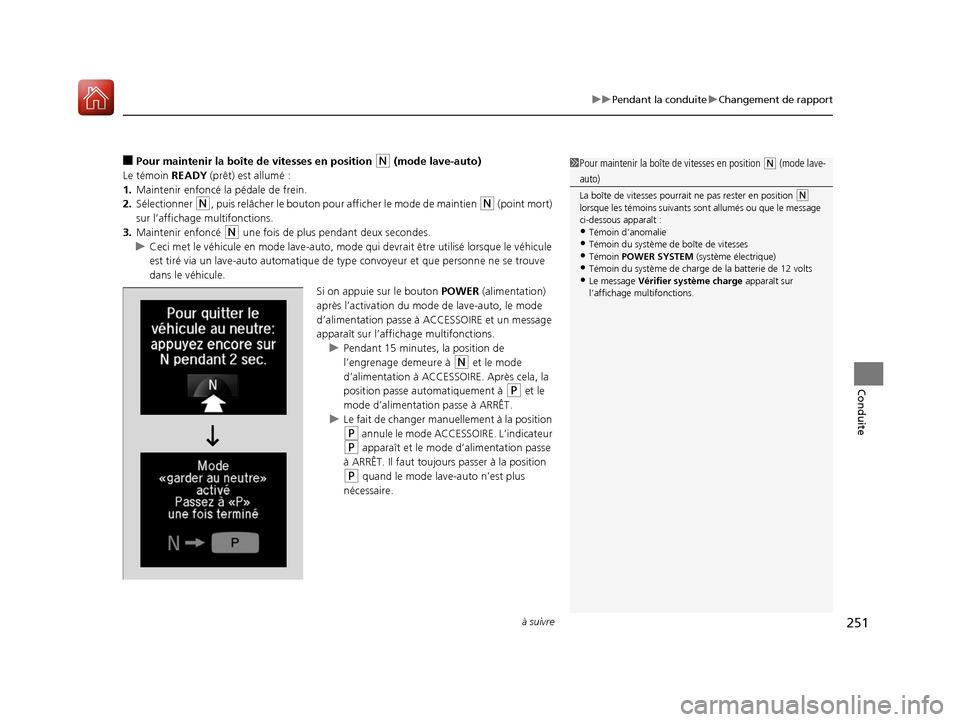 Acura MDX Hybrid 2017  Manuel du propriétaire (in French) à suivre251
uuPendant la conduite uChangement de rapport
Conduite
■Pour maintenir la boîte de vitesses en position (N (mode lave-auto) 
Le témoin READY  (prêt) est allumé :
1. Maintenir enfonc