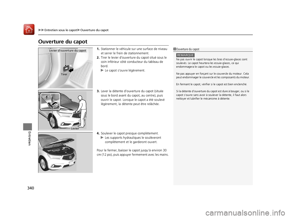 Acura MDX Hybrid 2017 Manuel du propriétaire (in French) 340
uuEntretien sous le capot uOuverture du capot
Entretien
Ouverture du capot
1. Stationner le véhicule su r une surface de niveau
et serrer le frein de stationnement.
2. Tirer le levier d’ouver Acura MDX Hybrid 2017 Manuel du propriétaire (in French) 340
uuEntretien sous le capot uOuverture du capot
Entretien
Ouverture du capot
1. Stationner le véhicule su r une surface de niveau
et serrer le frein de stationnement.
2. Tirer le levier d’ouver