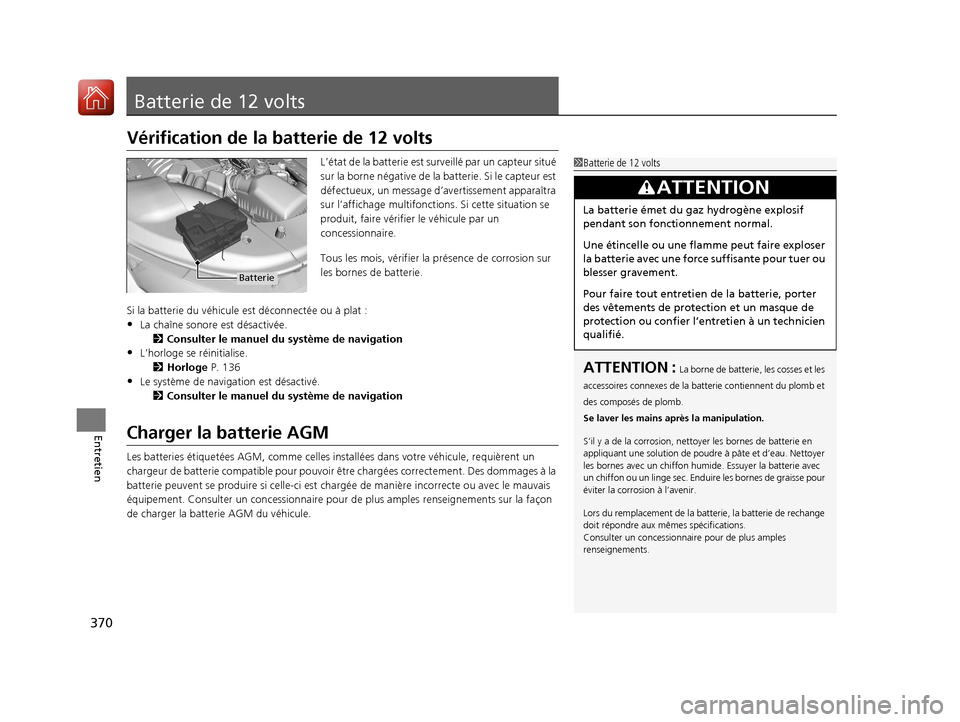 Acura MDX Hybrid 2017  Manuel du propriétaire (in French) 370
Entretien
Batterie de 12 volts
Vérification de la batterie de 12 volts
L’état de la batterie est surveillé par un capteur situé 
sur la borne négative de la  batterie. Si le capteur est 
d�