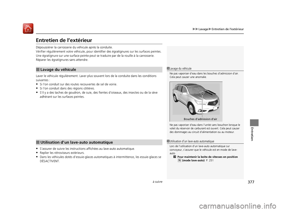 Acura MDX Hybrid 2017  Manuel du propriétaire (in French) 377
uuLavage uEntretien de l’extérieur
à suivre
Entretien
Entretien de l’extérieur
Dépoussiérer la carrosserie du  véhicule après la conduite.
Vérifier régul ièrement votre véhicule, po