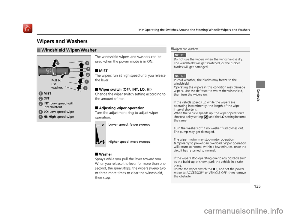 Acura NSX 2019  Owners Manual 135
uuOperating the Switches Around the Steering Wheel uWipers and Washers
Controls
Wipers and Washers
The windshield wipers and washers can be 
used when the power mode is in ON.
■MIST
The wipers r