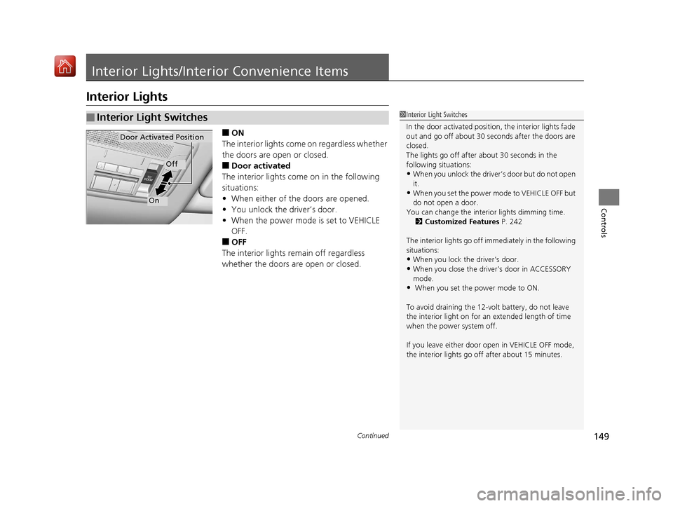 Acura NSX 2019  Owners Manual 149Continued
Controls
Interior Lights/Interior Convenience Items
Interior Lights
■ON
The interior lights come on regardless whether 
the doors are open or closed.
■Door activated
The interior ligh
