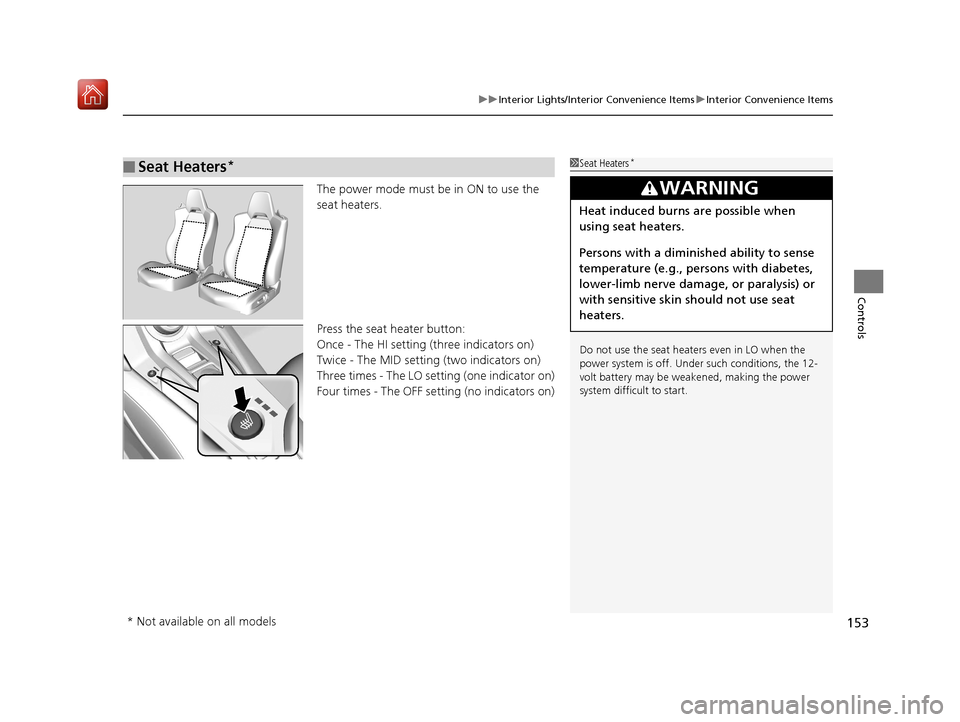 Acura NSX 2019 Owners Guide 153
uuInterior Lights/Interior Convenience Items uInterior Convenience Items
Controls
The power mode must be in ON to use the 
seat heaters.
Press the seat heater button:
Once - The HI setting (three 