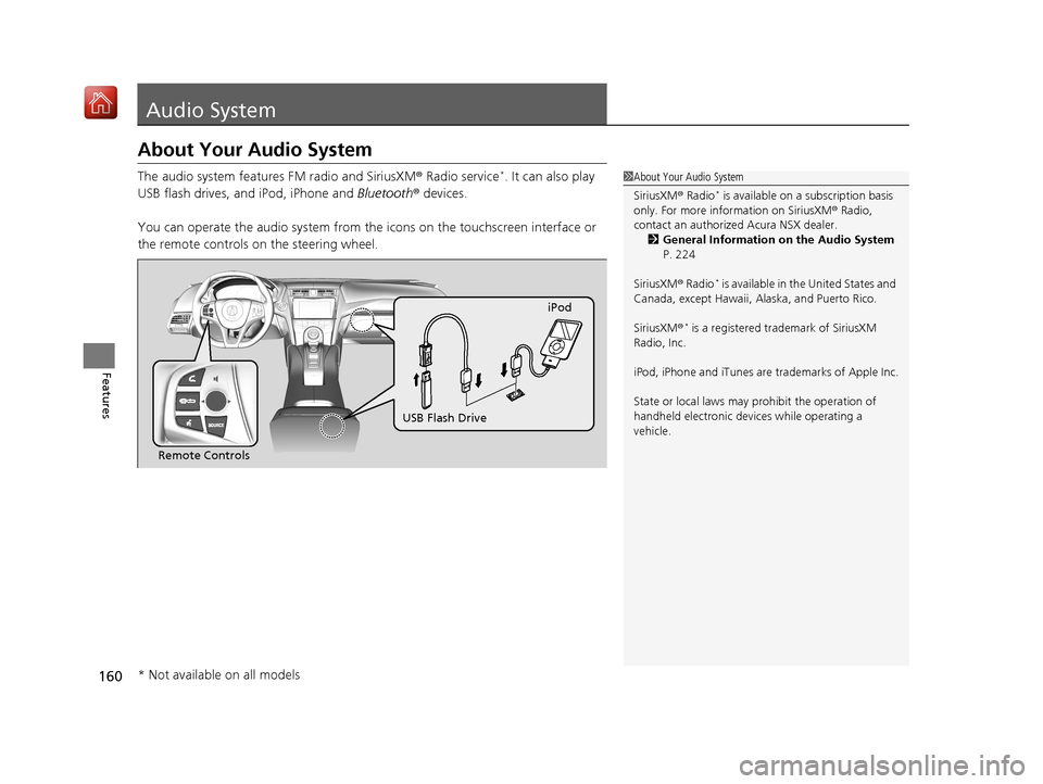 Acura NSX 2019 Owners Guide 160
Features
Audio System
About Your Audio System
The audio system features FM radio and SiriusXM® Radio service*. It can also play 
USB flash drives, and iPod, iPhone and  Bluetooth® devices.
You c