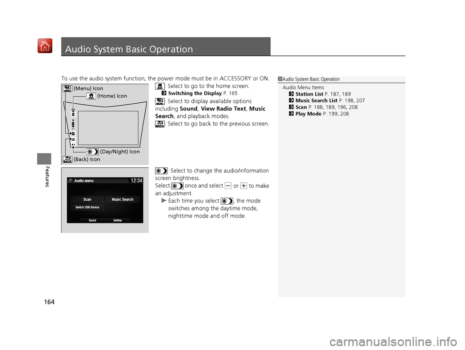 Acura NSX 2019  Owners Manual 164
Features
Audio System Basic Operation
To use the audio system function, the power mode must be in ACCESSORY or ON.
: Select to go to  the home screen.
2Switching the Display  P. 165
: Select to di