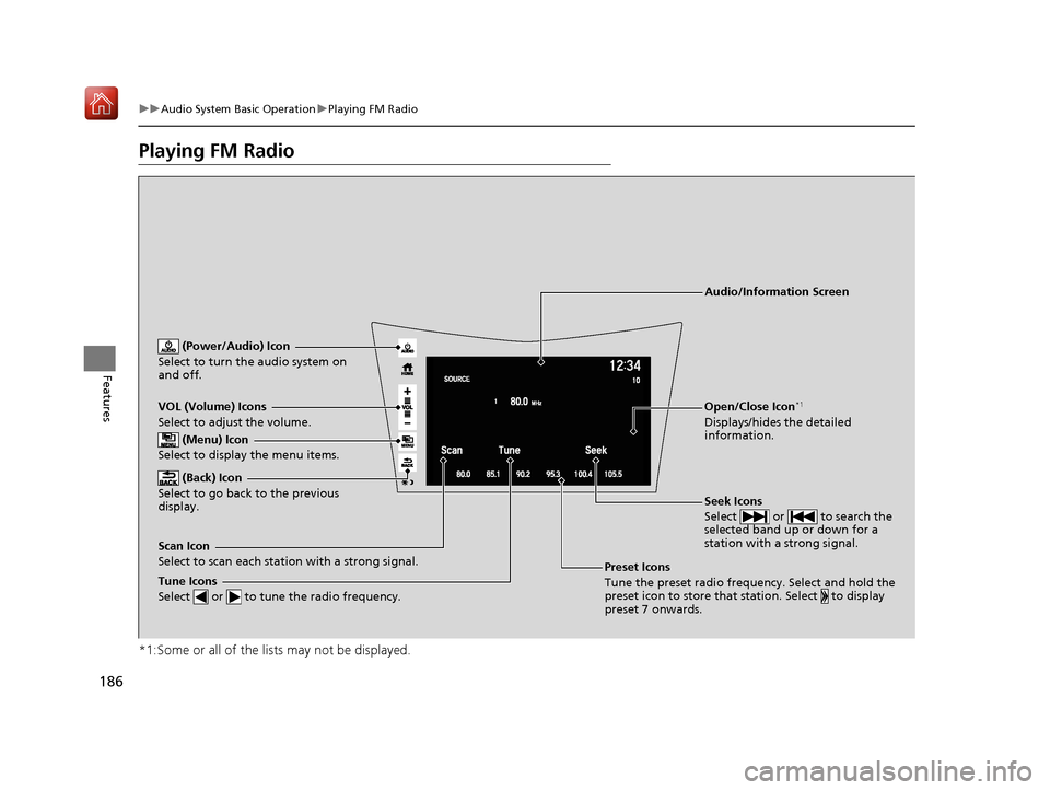 Acura NSX 2019 Owners Manual 186
uuAudio System Basic Operation uPlaying FM Radio
Features
Playing FM Radio
*1:Some or all of the lists may not be displayed.
VOL (Volume) Icons
Select to adjust the volume.
(Back) Icon
Select to Acura NSX 2019 Owners Manual 186
uuAudio System Basic Operation uPlaying FM Radio
Features
Playing FM Radio
*1:Some or all of the lists may not be displayed.
VOL (Volume) Icons
Select to adjust the volume.
(Back) Icon
Select to