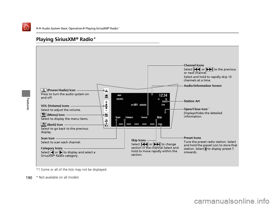 Acura NSX 2019 Owners Guide 190
uuAudio System Basic Operation uPlaying SiriusXM ® Radio*
Features
Playing SiriusXM ® Radio*
*1:Some or all of the lists may not be displayed.
VOL (Volume) Icons
Select to adjust the volume.
(B Acura NSX 2019 Owners Guide 190
uuAudio System Basic Operation uPlaying SiriusXM ® Radio*
Features
Playing SiriusXM ® Radio*
*1:Some or all of the lists may not be displayed.
VOL (Volume) Icons
Select to adjust the volume.
(B