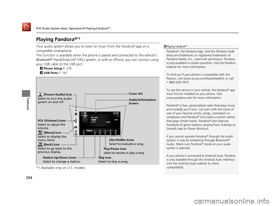 Acura NSX 2019  Owners Manual 204
uuAudio System Basic Operation uPlaying Pandora ®*1
Features
Playing Pandora ®*1
Your audio system allows you to  listen to music from the Pandora ® app on a 
compatible smartphone.
This functi