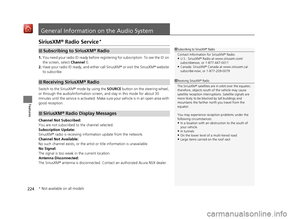 Acura NSX 2019 Owners Manual 224
Features
General Information on the Audio System
SiriusXM® Radio Service*
1. You need your radio ID ready before regist ering for subscription. To see the ID on
the screen, select Channel 0.
2. Acura NSX 2019 Owners Manual 224
Features
General Information on the Audio System
SiriusXM® Radio Service*
1. You need your radio ID ready before regist ering for subscription. To see the ID on
the screen, select Channel 0.
2.