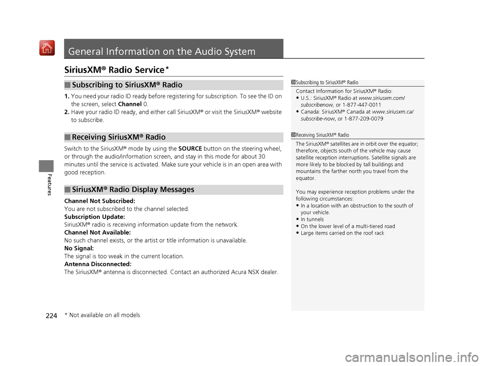 Acura NSX 2019 Owners Guide 224
Features
General Information on the Audio System
SiriusXM® Radio Service*
1. You need your radio ID ready before regist ering for subscription. To see the ID on 
the screen, select  Channel 0.
2.