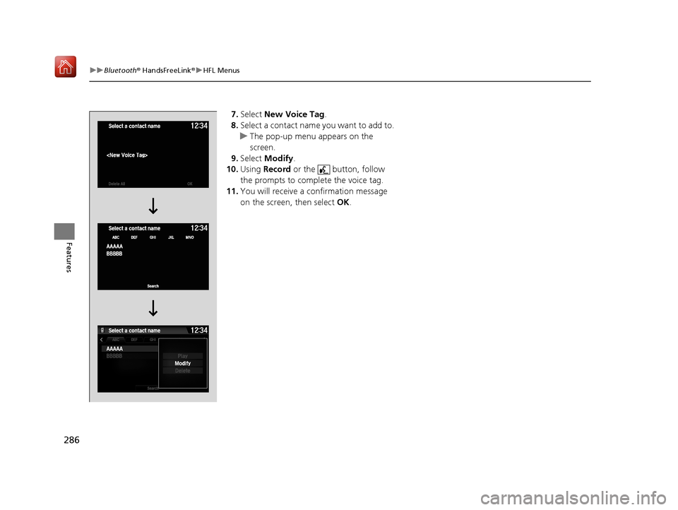 Acura NSX 2019 Owners Guide 286
uuBluetooth ® HandsFreeLink ®u HFL Menus
Features
7. Select New Voice Tag.
8. Select a contact name you want to add to.
u The pop-up menu appears on the
screen.
9. Select Modify .
10. Using Acura NSX 2019 Owners Guide 286
uuBluetooth ® HandsFreeLink ®u HFL Menus
Features
7. Select New Voice Tag.
8. Select a contact name you want to add to.
u The pop-up menu appears on the
screen.
9. Select Modify .
10. Using