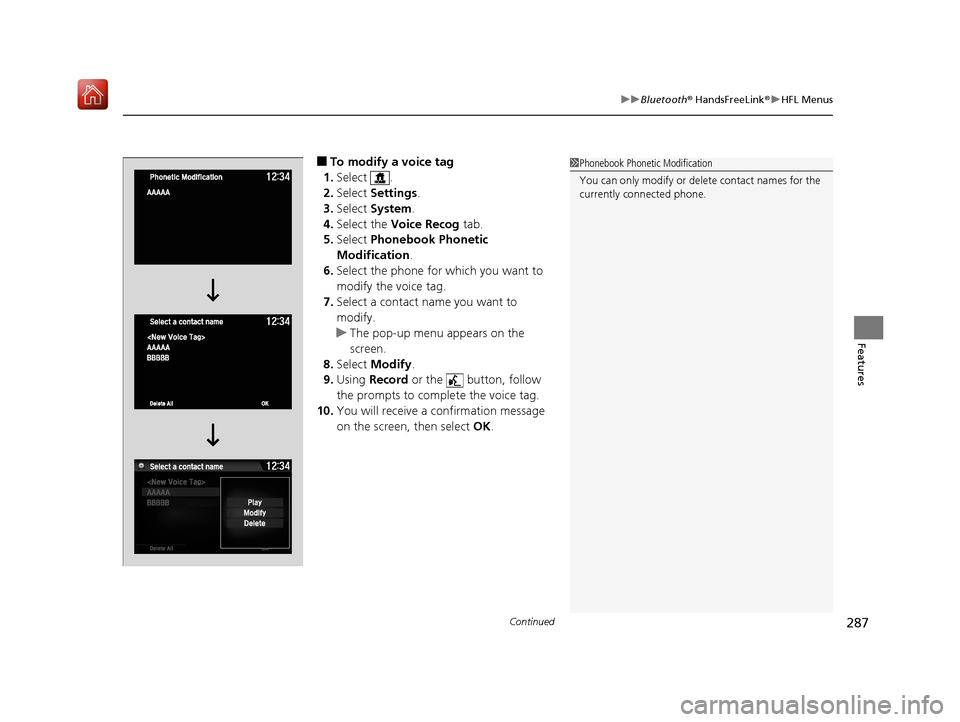 Acura NSX 2019 Owners Guide Continued287
uuBluetooth ® HandsFreeLink ®u HFL Menus
Features
■To modify a voice tag
1. Select .
2. Select Settings .
3. Select System .
4. Select the Voice Recog tab.
5. Select Phonebook Ph Acura NSX 2019 Owners Guide Continued287
uuBluetooth ® HandsFreeLink ®u HFL Menus
Features
■To modify a voice tag
1. Select .
2. Select Settings .
3. Select System .
4. Select the Voice Recog tab.
5. Select Phonebook Ph