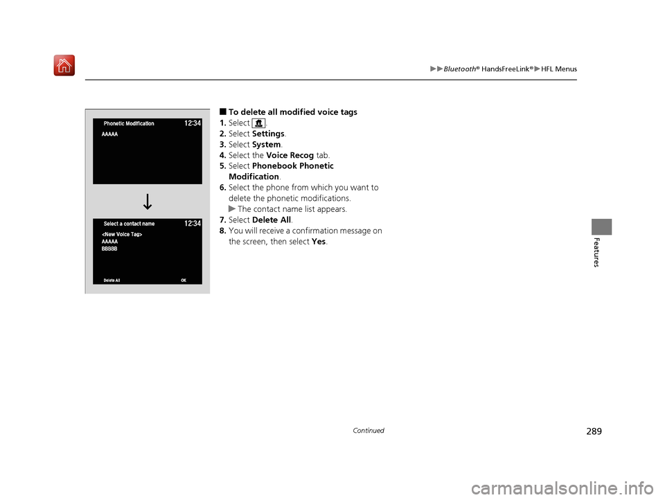 Acura NSX 2019 Service Manual 289
uuBluetooth ® HandsFreeLink ®u HFL Menus
Continued
Features
■To delete all modified voice tags
1. Select .
2. Select Settings .
3. Select System.
4. Select the Voice Recog tab.
5. Select Acura NSX 2019 Service Manual 289
uuBluetooth ® HandsFreeLink ®u HFL Menus
Continued
Features
■To delete all modified voice tags
1. Select .
2. Select Settings .
3. Select System.
4. Select the Voice Recog tab.
5. Select